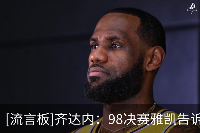 [流言板]齐达内：98决赛雅凯告诉我要靠角球抢点，没他我进不了头球